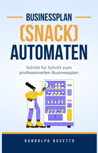 Randolph Busetto — Businessplan erstellen für einen Automaten-Kiosk: Inkl. Finanzplan-Tool