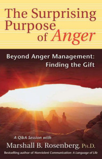 Marshall B. Rosenberg — The Surprising Purpose Of Anger; Beyond Anger Management, Finding The Gift