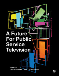 edited by Des Freedman & Vana Goblot — A Future for Public Service Television