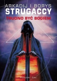 Arkadij i Borys Strugaccy — Trudno Być Bogiem