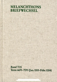 bearbeitet von Matthias Dall’Asta, Heidi Hein, Regine Klar und Christine Mundhenk — MELANCHTHONS BRIEFWECHSEL, Texte 6691–7093 (Januar 1553 –Februar 1554), Band T 23