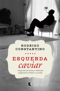 Rodrigo Constantino — Esquerda caviar | A hipocrisia dos artistas e intelectuais progressistas no Brasil e no mundo