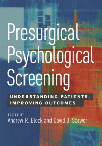 Block, Andrew R., Sarwer, David B. — Presurgical Psychological Screening: Understanding Patients, Improving Outcomes