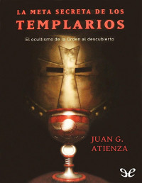 Juan G. Atienza — La Meta Secreta De Los Templarios