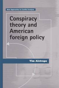 Tim Aistrope; — Conspiracy Theory and American Foreign Policy