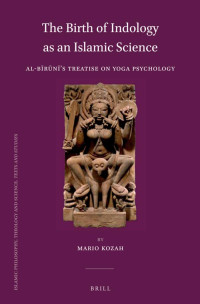 Kozah, Mario — The Birth of Indology As an Islamic Science: Al-Bīrūnī’s Treatise on Yoga Psychology