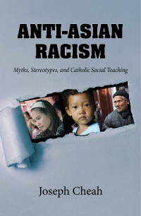 Cheah, Joseph; — Anti-Asian Racism: Myths, Stereotypes, and Catholic Social Teaching