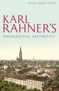 Peter Joseph Fritz — Karl Rahner's Theological Aesthetics