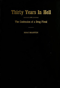 Mac Martin, D. F. (Daniel Frederick) — Thirty years in hell : or, The confessions of a drug fiend