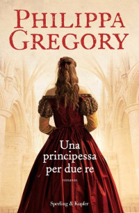 Philippa Gregory — 5 Una Principessa Per Due Re