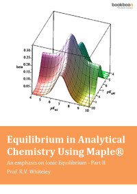 Prof. R.V. Whiteley — Equilibrium in Analytical Chemistry Using Maple® An emphasis on Ionic Equilibrium - Part I