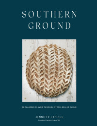 Jennifer Lapidus — Southern Ground : Reclaiming Flavor Through Stone-Milled Flour
