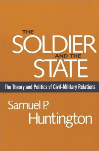 Samuel P. Huntington — The Soldier and the State: The Theory and Politics of Civil–Military Relations