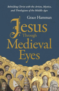 Grace Hamman; — Jesus Through Medieval Eyes