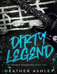 Heather Ashley — Dirty Legend (Ruined Rockstars Book 2)