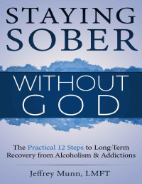 Jeffrey Munn — Staying Sober Without God: The Practical 12 Steps to Long-Term Recovery from Alcoholism and Addictions