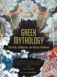 Liv Albert — Greek Mythology: The Gods, Goddesses, and Heroes Handbook: From Aphrodite to Zeus, a Profile of Who's Who in Greek Mythology