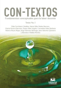 Berenice Villalba Pereira & Carmelina Paba Barbosa & Elda Cerchiaro Ceballos & Gloria Orozco Barraza & Jairo Sánchez Quintero & Jorge Sánchez Buitrago & María Dilia Mieles Barrera & Mónica Reyes Rojas y Zuany Paba Argote — Con-Textos. Fundamentos conceptuales para la labor docente