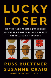 Russ Buettner, Susanne Craig — Lucky Loser: How Donald Trump Squandered His Father's Fortune and Created the Illusion of Success