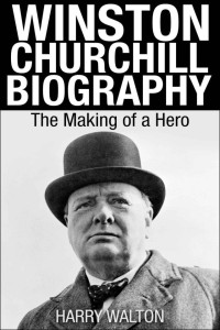 Harry Walton — Winston Churchill Biography: The Making of a Hero (World War Ii Collection, Winston Churchill Books)