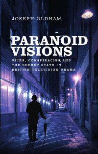 Joseph Oldham — Paranoid visions: Spies, conspiracies and the secret state in British television drama