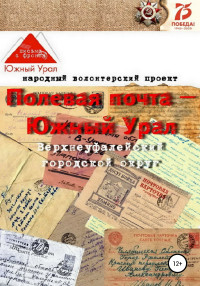 Народный волонтерский проект & Ирина Викторовна Румянцева & Идия Гайнетдиновна Салимова & Дмитрий Викторович Васильев — Полевая почта – Южный Урал: Верхнеуфалейский городской округ (письма с фронта 1941-1945 гг.)