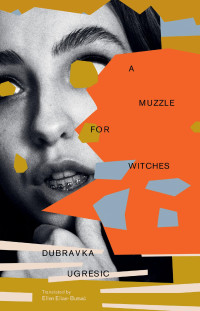 Dubravka Ugresic — A Muzzle for Witches