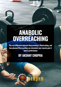 Akshay Chopra — Anabolic Overreaching: The real difference between Overreaching & Overtraining, and how planned Overreaching can skyrocket your muscle gain & sports performance (WE R STUPID Book 55)