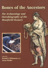 Ronald F. Williamson — Bones of the Ancestors: The Archaeology and Osteobiography of the Moatfield Ossuary