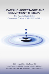 Debrin P. Goubert & M.D. & Niklas Törneke & Robert Purssey & FRANZCP & Josephine Loftus & MRCPsych & Laura Weiss Roberts & M.A. & DLFAPA & FACLP & Kirk D. Strosahl & Ph.D. — Learning Acceptance and Commitment Therapy: The Essential Guide to the Process and Practice of Mindful Psychiatry