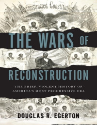 Douglas R. Egerton [Egerton, Douglas R.] — The Wars of Reconstruction: The Brief, Violent History of America\'s Most Progressive Era - PDFDrive.com