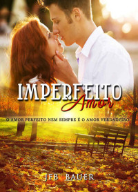 JFB Bauer — Imperfeito Amor: O amor perfeito nem sempre é o amor verdadeiro