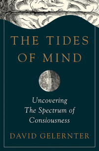 David Gelernter — The Tides of Mind: Uncovering the Spectrum of Consciousness