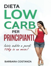 Barbara Costanza — Dieta low carb per principianti: Inizia subito e perdi 10kg in un mese! (Italian Edition)