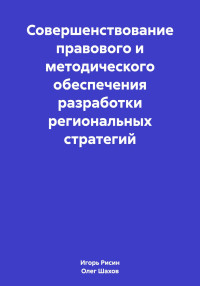 Игорь Ефимович Рисин & Олег Федорович Шахов — Совершенствование правового и методического обеспечения разработки региональных стратегий