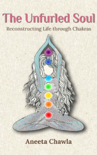 Aneeta Chawla — The Unfurled Soul: Reconstructing Life through Chakras