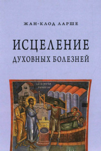 Жан-Клод Ларше — Исцеление духовных болезней. Введение в аскетическую традицию Православной Церкви