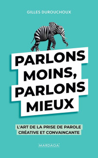 Gilles Durouchoux — Parlons moins, parlons mieux. L'art de la prise de parole créative et convaincante