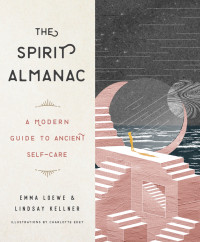 Emma Loewe & Lindsay Kellner — The Spirit Almanac: A Modern Guide to Ancient Self-Care