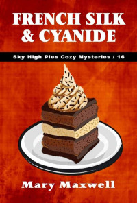 Mary Maxwell — French Silk & Cyanide (Sky High Pies Cozy Mysteries Book 16)