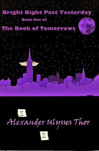 Alexander Ulysses Thor — Bright Night Past Yesterday: Book One of Forever Tomorrow, Volume One of The Book of Tomorrows