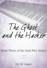 Jones, Ivy M. — The Ghost and The Hacker (Dark Fire Book 3)