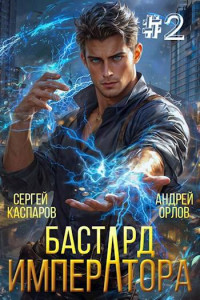 Андрей Орлов & Сергей Каспаров — Бастард Императора. Том 2