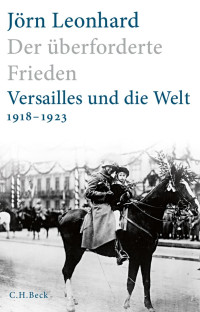 Leonhard, Jörn — Der überforderte Frieden: Versailles und die Welt 1918-1923