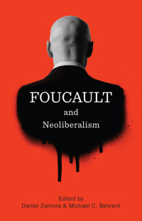 Daniel Zamora & Michael C. Behrent — Foucault and Neoliberalism