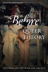 Dustin Friedman — Before Queer Theory: Victorian Aestheticism and the Self