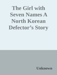 Unknown — The Girl with Seven Names A North Korean Defector’s Story