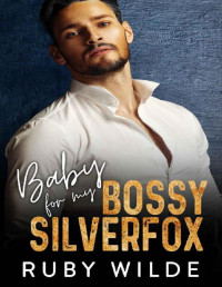 Ruby Wilde. — Baby for my Bossy Silverfox : An Enemies to Lovers Age Gap Romance.