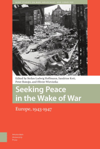 Stefan-Ludwig Hoffmann & Sandrine Kott & Peter Romijn & Olivier Wieviorka (Editors) — Seeking Peace in the Wake of War