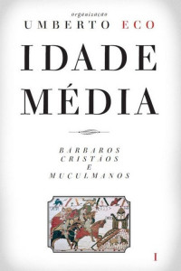 Umberto Eco — Idade Média - Bárbaros, cristãos e muçulmanos